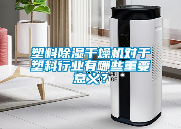塑料除濕干燥機(jī)對于塑料行業(yè)有哪些重要意義？