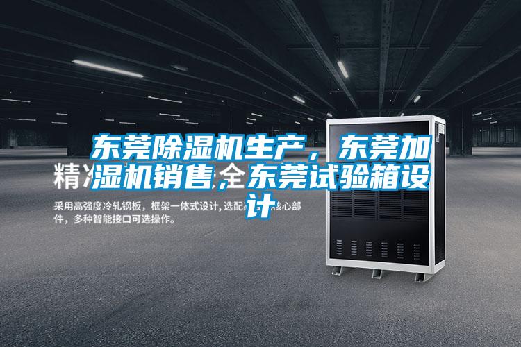 東莞除濕機生產(chǎn)，東莞加濕機銷售，東莞試驗箱設(shè)計