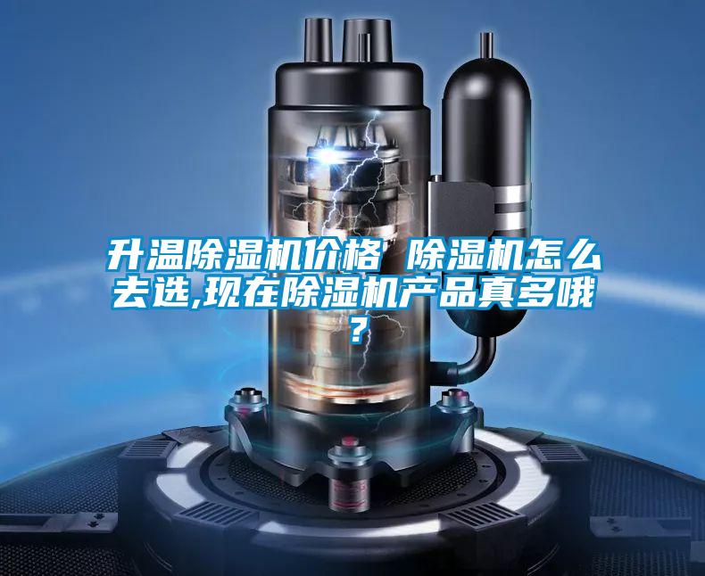 升溫除濕機價格 除濕機怎么去選,現在除濕機產品真多哦?