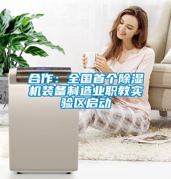 合作:全國首個除濕機裝備制造業職教實驗區啟動