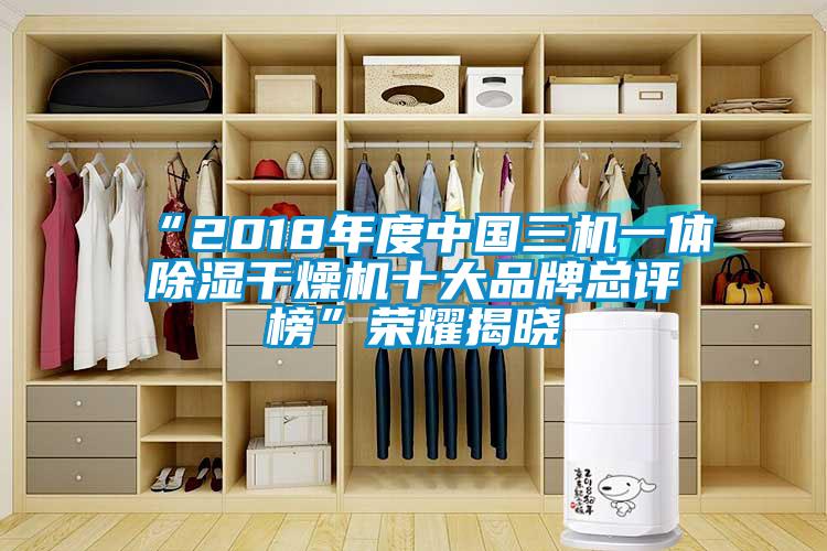 “2018年度中國(guó)三機(jī)一體除濕干燥機(jī)十大品牌總評(píng)榜”榮耀揭曉