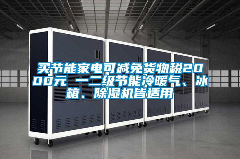 買節能家電可減免貨物稅2000元 一二級節能冷暖氣、冰箱、除濕機皆適用