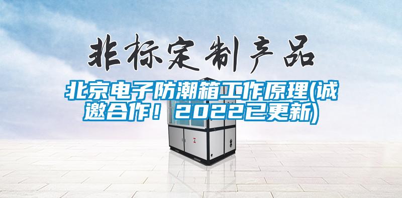 北京電子防潮箱工作原理(誠邀合作！2022已更新)