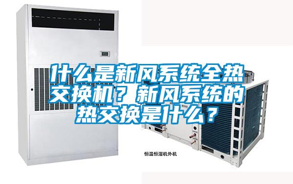 什么是新風(fēng)系統(tǒng)全熱交換機(jī)？新風(fēng)系統(tǒng)的熱交換是什么？
