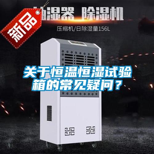 關(guān)于恒溫恒濕試驗箱的常見疑問?