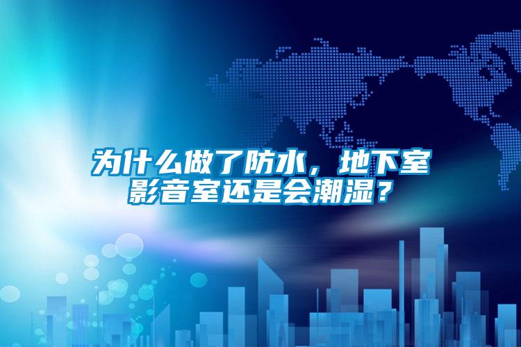 為什么做了防水，地下室影音室還是會潮濕？