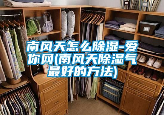 南風天怎么除濕-愛你網(wǎng)(南風天除濕氣最好的方法)