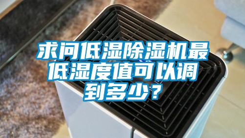 求問低濕除濕機最低濕度值可以調到多少？