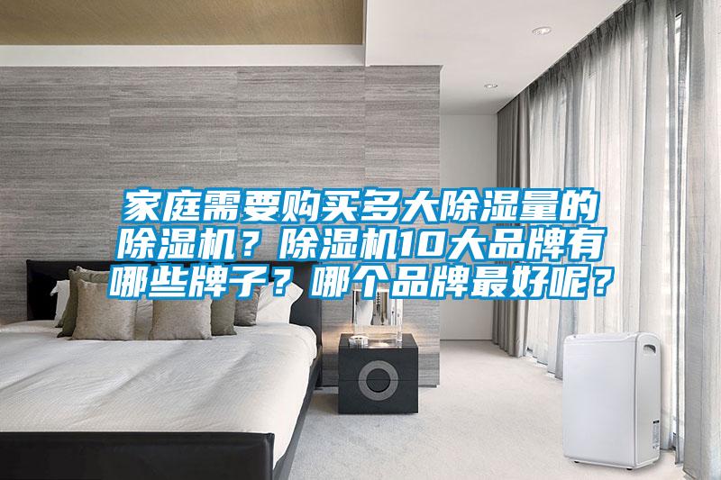家庭需要購(gòu)買多大除濕量的除濕機(jī)？除濕機(jī)10大品牌有哪些牌子？哪個(gè)品牌最好呢？
