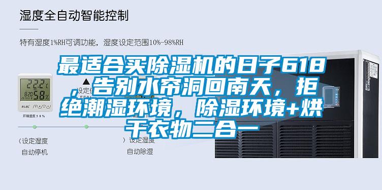 最適合買除濕機的日子618，告別水簾洞回南天，拒絕潮濕環(huán)境，除濕環(huán)境+烘干衣物二合一