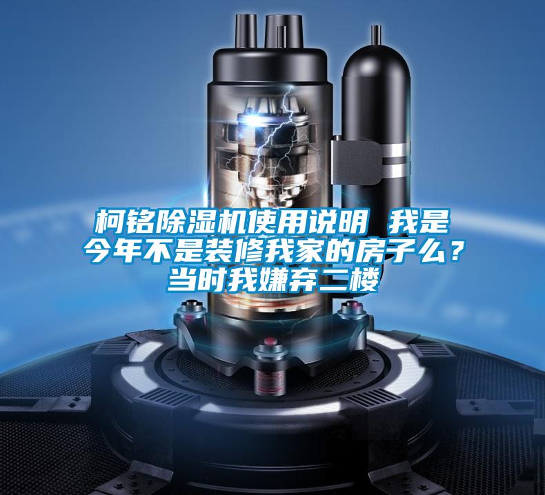 柯銘除濕機使用說明 我是今年不是裝修我家的房子么?當時我嫌棄二樓