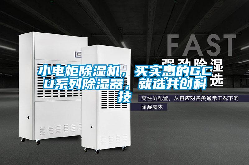 小電柜除濕機(jī)，買(mǎi)實(shí)惠的GCU系列除濕器，就選共創(chuàng)科技