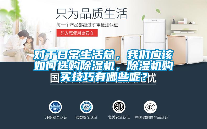 對(duì)于日常生活總,我們應(yīng)該如何選購(gòu)除濕機(jī),除濕機(jī)購(gòu)買技巧有哪些呢?