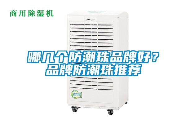 哪幾個(gè)防潮珠品牌好?品牌防潮珠推薦