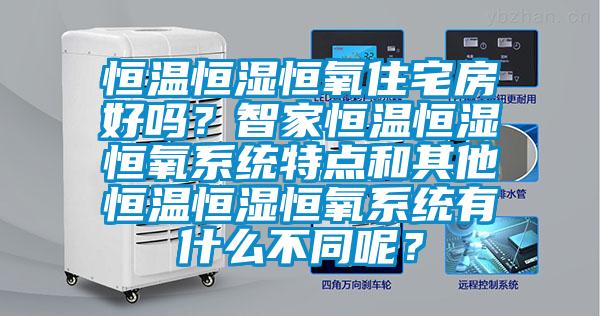恒溫恒濕恒氧住宅房好嗎？智家恒溫恒濕恒氧系統(tǒng)特點和其他恒溫恒濕恒氧系統(tǒng)有什么不同呢？