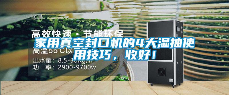 家用真空封口機的4大濕抽使用技巧，收好！