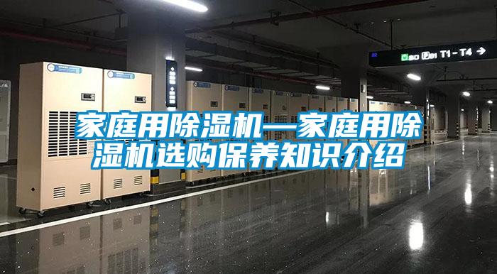 家庭用除濕機(jī)—家庭用除濕機(jī)選購保養(yǎng)知識介紹
