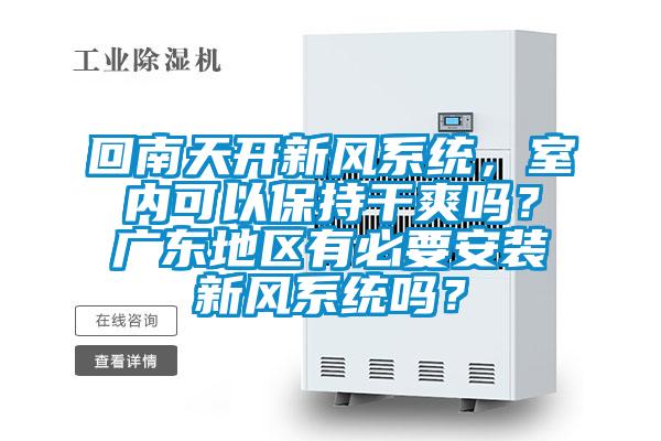 回南天開新風系統，室內可以保持干爽嗎？廣東地區有必要安裝新風系統嗎？