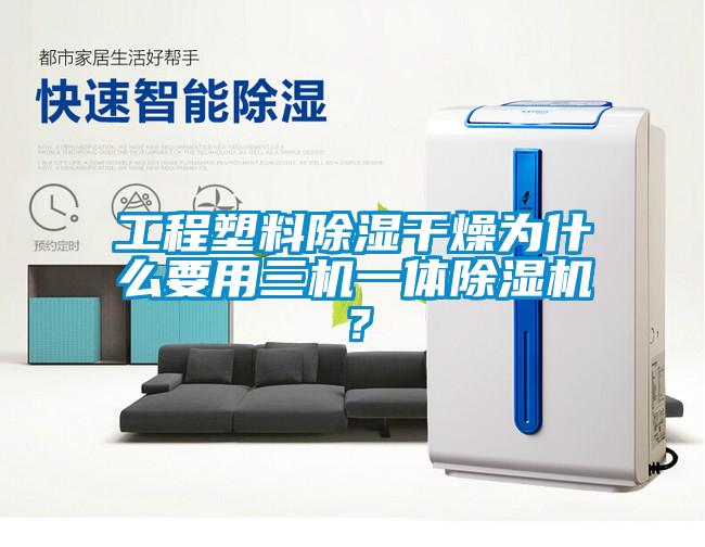 工程塑料除濕干燥為什么要用三機(jī)一體除濕機(jī)？