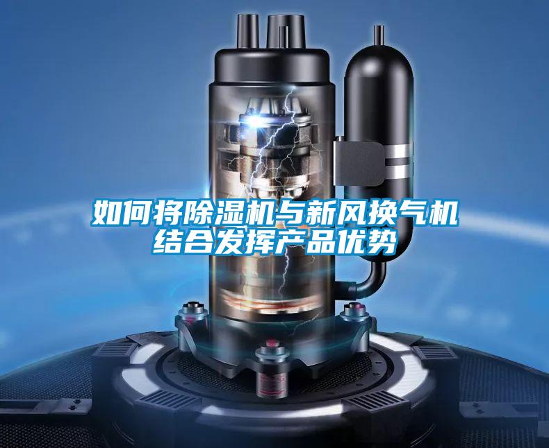 如何將除濕機與新風換氣機結合發(fā)揮產(chǎn)品優(yōu)勢