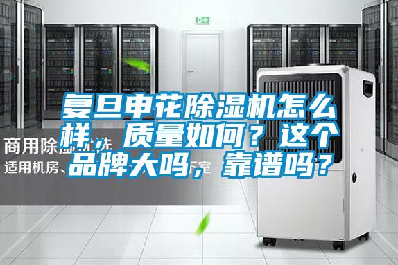 復旦申花除濕機怎么樣,質量如何?這個品牌大嗎,靠譜嗎?