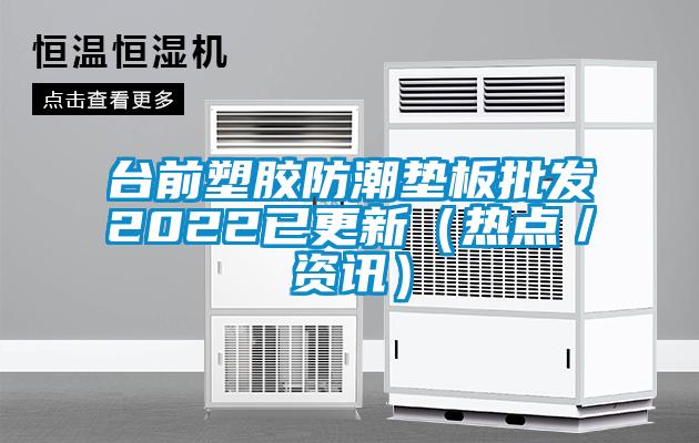 臺前塑膠防潮墊板批發(fā)2022已更新(熱點(diǎn)/資訊)