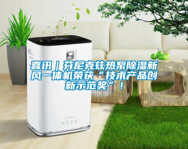 喜訊｜芬尼克茲熱泵除濕新風一體機榮獲“技術產品創新示范獎”！