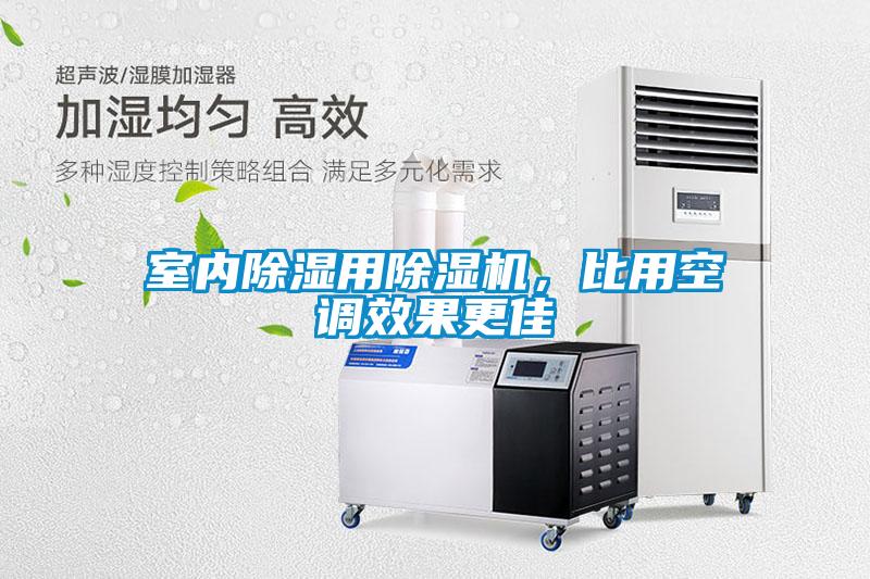 室內(nèi)除濕用除濕機,比用空調(diào)效果更佳