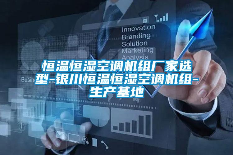 恒溫恒濕空調(diào)機組廠家選型-銀川恒溫恒濕空調(diào)機組-生產(chǎn)基地