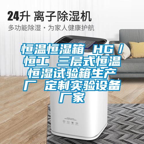 恒溫恒濕箱 HG/恒工 三層式恒溫恒濕試驗箱生產(chǎn)廠 定制實驗設(shè)備廠家