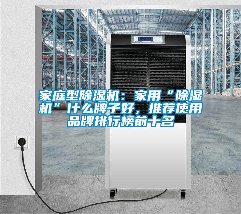 家庭型除濕機(jī)：家用“除濕機(jī)”什么牌子好，推薦使用品牌排行榜前十名