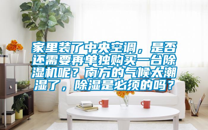 家里裝了中央空調(diào),是否還需要再單獨(dú)購買一臺除濕機(jī)呢?南方的氣候太潮濕了,除濕是必須的嗎?