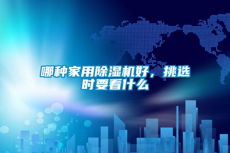 哪種家用除濕機(jī)好，挑選時(shí)要看什么