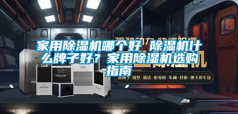 家用除濕機哪個好 除濕機什么牌子好？家用除濕機選購指南