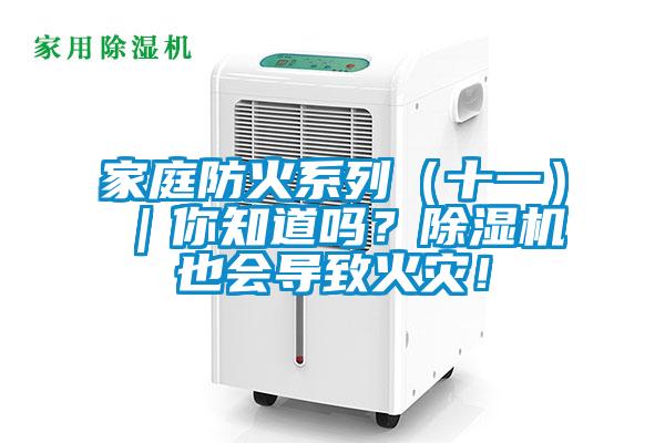 家庭防火系列（十一）｜你知道嗎？除濕機(jī)也會(huì)導(dǎo)致火災(zāi)！