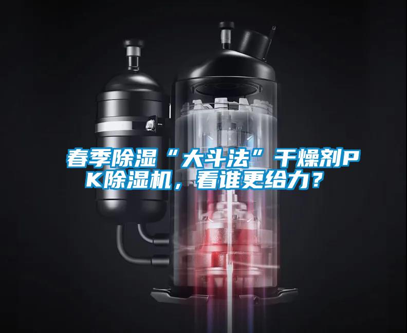 春季除濕“大斗法”干燥劑PK除濕機(jī)，看誰(shuí)更給力？
