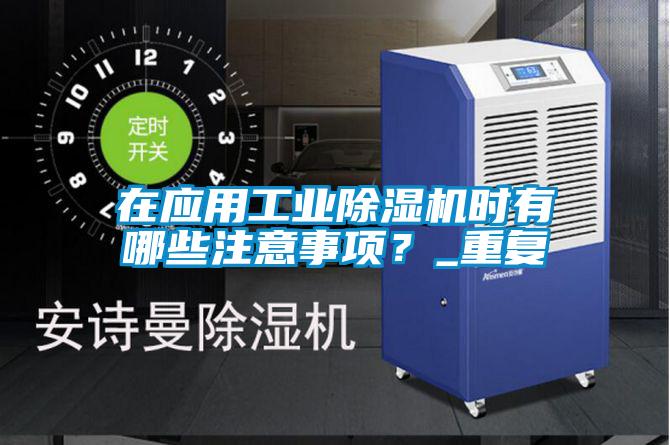 在應用工業除濕機時有哪些注意事項？_重復