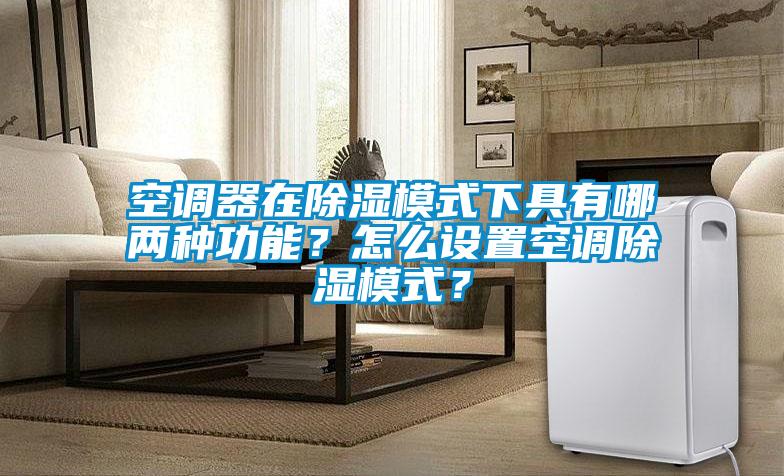 空調(diào)器在除濕模式下具有哪兩種功能?怎么設(shè)置空調(diào)除濕模式?