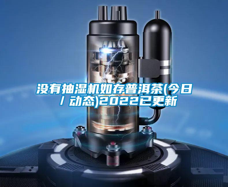 沒有抽濕機如存普洱茶(今日／動態(tài))2022已更新