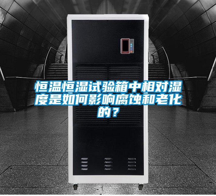 恒溫恒濕試驗箱中相對濕度是如何影響腐蝕和老化的?