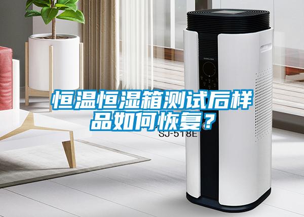 恒溫恒濕箱測試后樣品如何恢復(fù)？