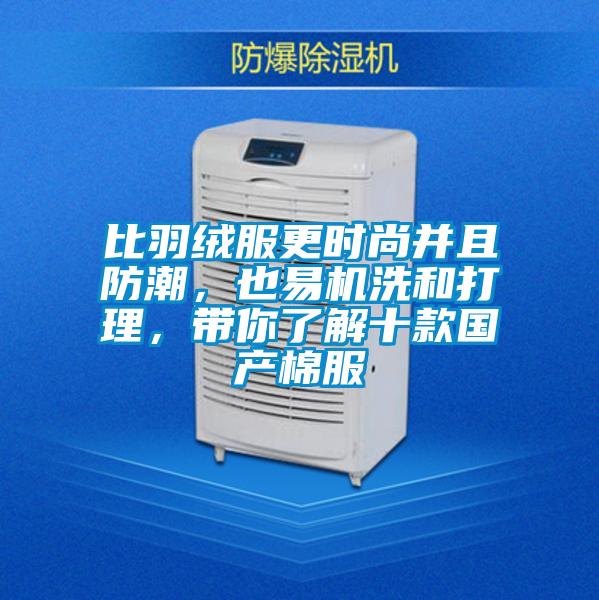 比羽絨服更時尚并且防潮，也易機洗和打理，帶你了解十款國產(chǎn)棉服