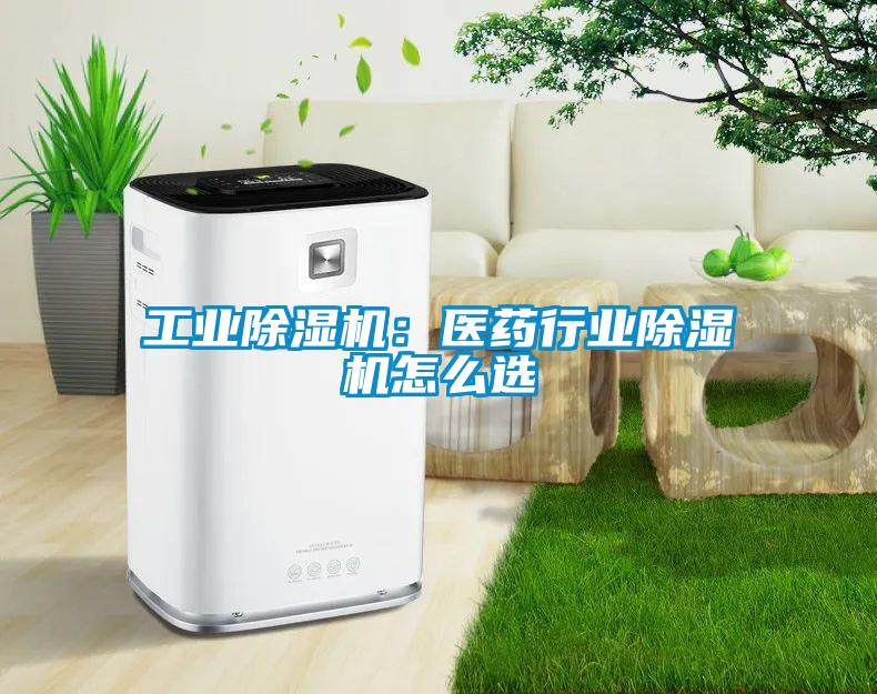 工業(yè)除濕機:醫(yī)藥行業(yè)除濕機怎么選