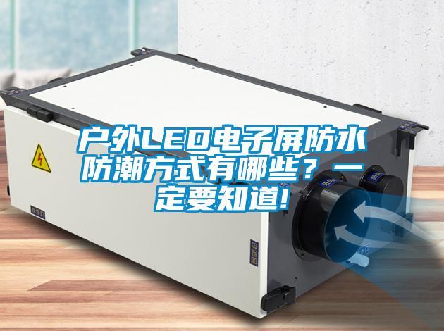 戶外LED電子屏防水防潮方式有哪些？一定要知道!