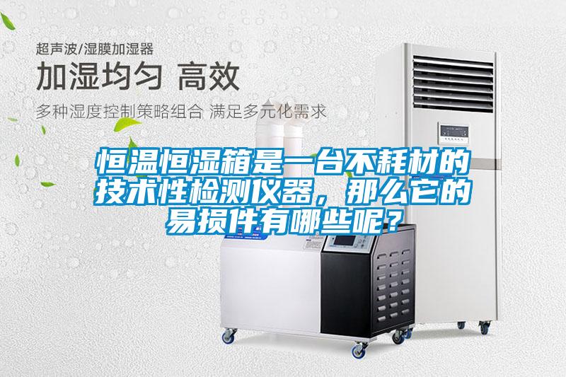 恒溫恒濕箱是一臺不耗材的技術(shù)性檢測儀器，那么它的易損件有哪些呢？