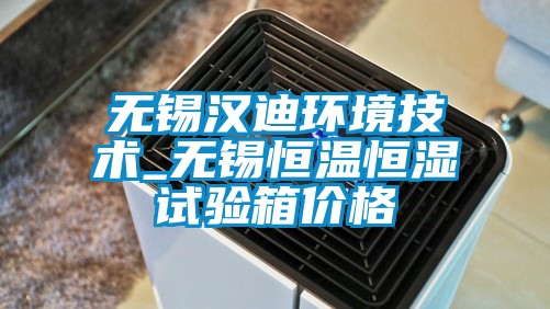 無(wú)錫漢迪環(huán)境技術(shù)_無(wú)錫恒溫恒濕試驗(yàn)箱價(jià)格