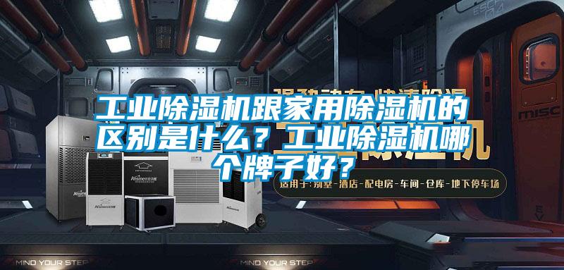 工業除濕機跟家用除濕機的區別是什么？工業除濕機哪個牌子好？