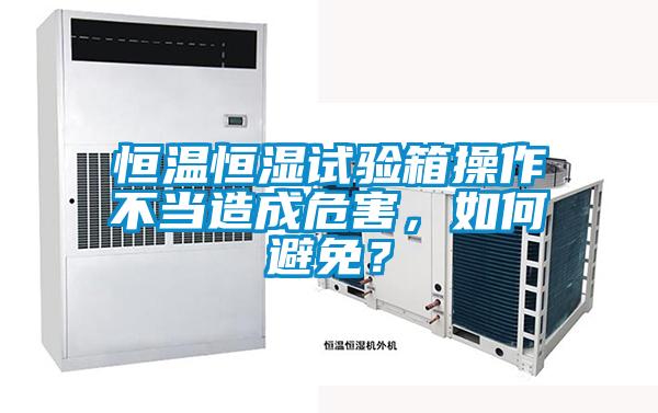 恒溫恒濕試驗箱操作不當造成危害,如何避免?