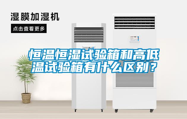 恒溫恒濕試驗箱和高低溫試驗箱有什么區別?
