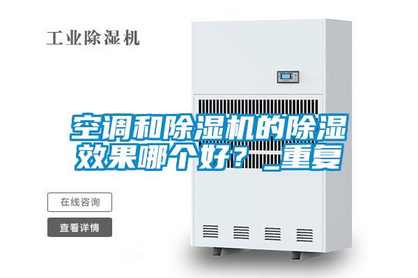 空調(diào)和除濕機(jī)的除濕效果哪個(gè)好?_重復(fù)